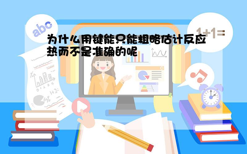 为什么用键能只能粗略估计反应热而不是准确的呢