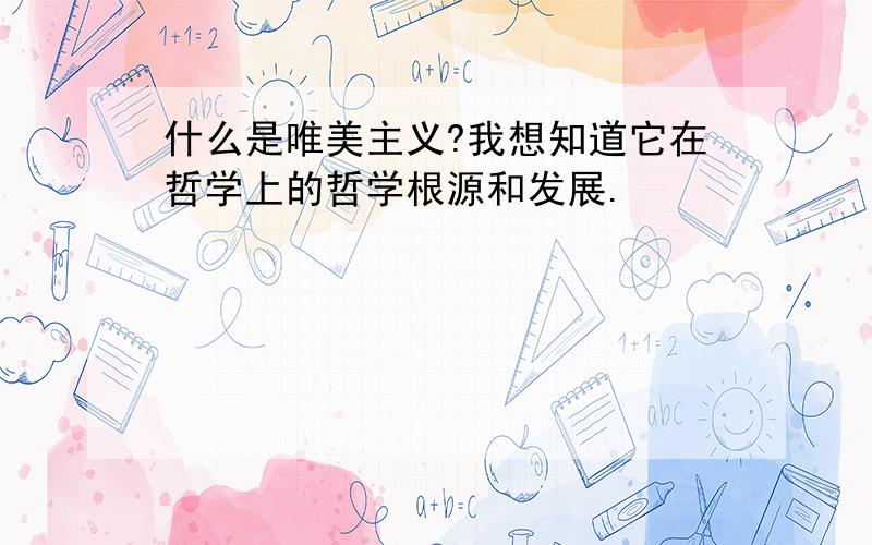 什么是唯美主义?我想知道它在哲学上的哲学根源和发展.