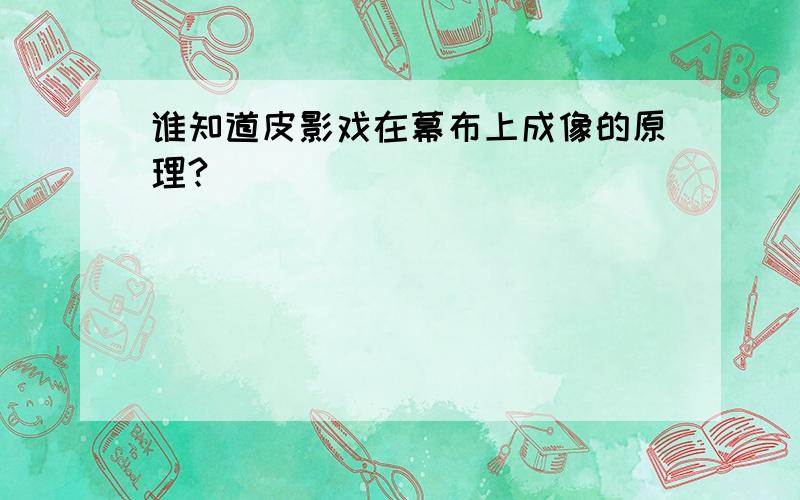 谁知道皮影戏在幕布上成像的原理?