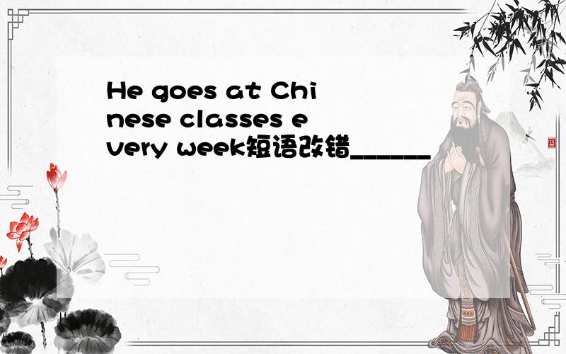 He goes at Chinese classes every week短语改错______