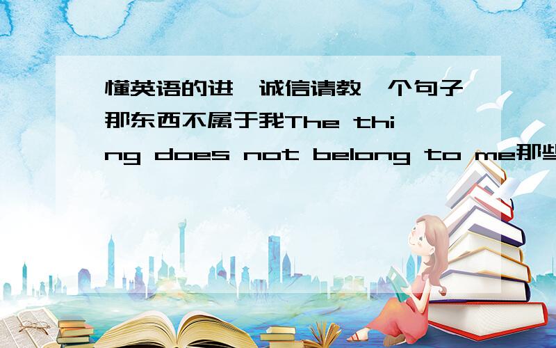 懂英语的进,诚信请教一个句子那东西不属于我The thing does not belong to me那些东西不属于我Those things do not belong to me为何当主语为“复数”的时候,DOES会变成DO啊?小弟初学者,请问英文的时态是不