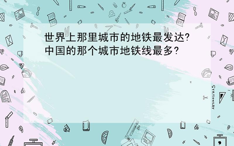 世界上那里城市的地铁最发达?中国的那个城市地铁线最多?