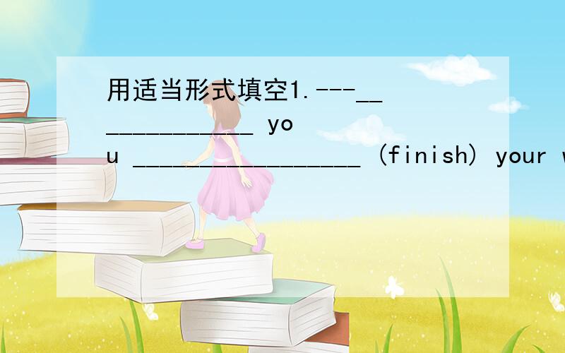 用适当形式填空1.---_____________ you _________________ (finish) your work yet?---Yes,I ________________ (make) my beds; Ben_______________ (throw) away the rubbish and Tom ___________________ (tidy) the room already.---I see.Why isn’t the lu