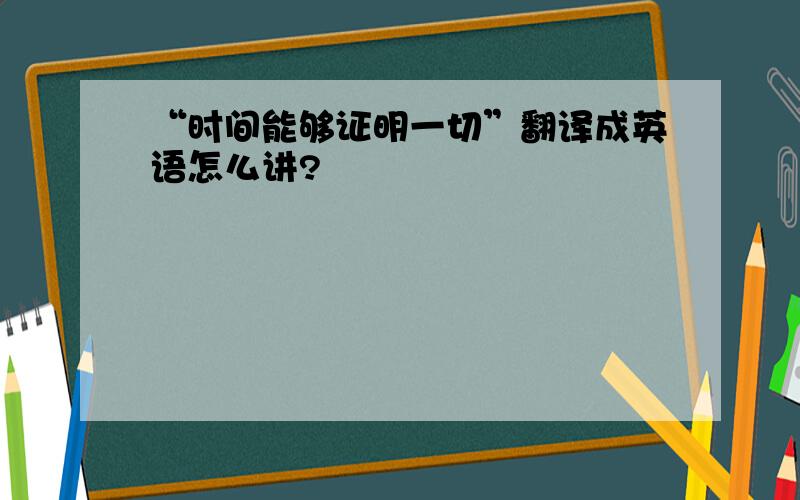 “时间能够证明一切”翻译成英语怎么讲?