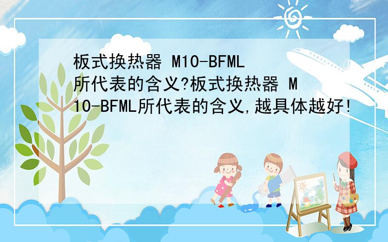 板式换热器 M10-BFML所代表的含义?板式换热器 M10-BFML所代表的含义,越具体越好!