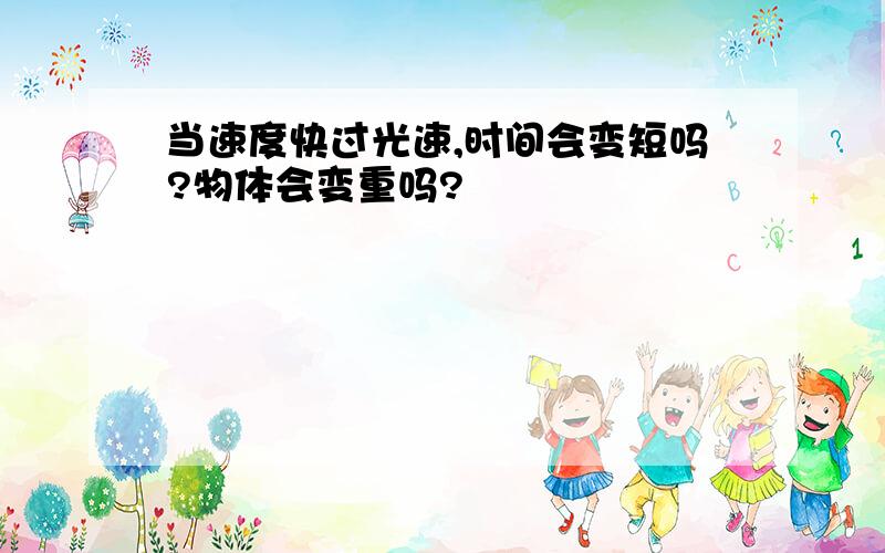 当速度快过光速,时间会变短吗?物体会变重吗?