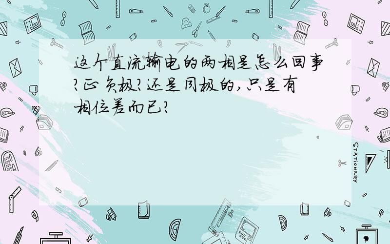 这个直流输电的两相是怎么回事?正负极?还是同极的,只是有相位差而已?