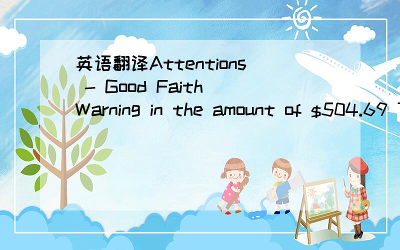 英语翻译Attentions - Good Faith Warning in the amount of $504.69 This communication is to inform you that you have purchased a security using unsettled funds your cash account ending in 9003.Please note that a “Good Faith Warning” has been no