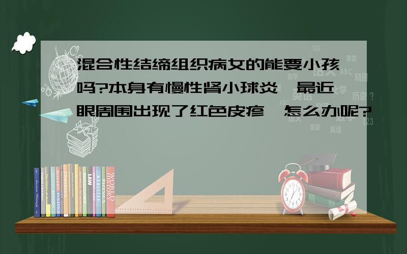 混合性结缔组织病女的能要小孩吗?本身有慢性肾小球炎,最近眼周围出现了红色皮疹,怎么办呢?