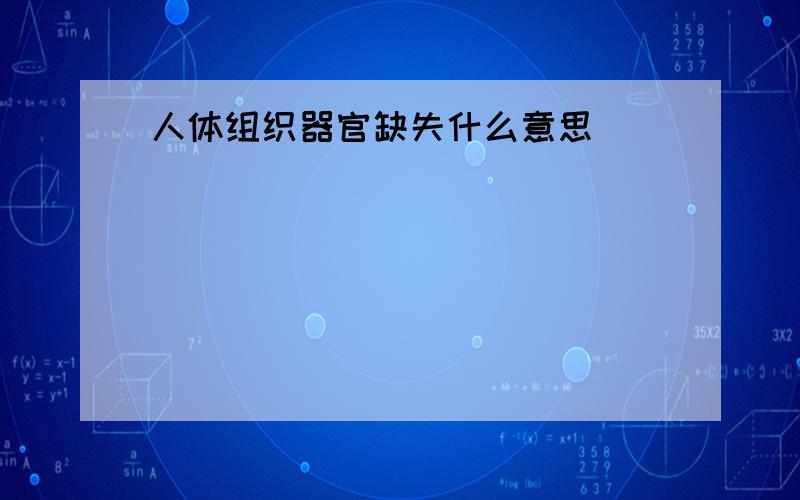 人体组织器官缺失什么意思