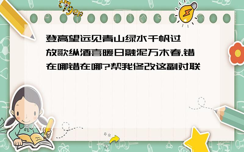 登高望远见青山绿水千帆过, 放歌纵酒喜暖日融泥万木春.错在哪错在哪?帮我修改这副对联