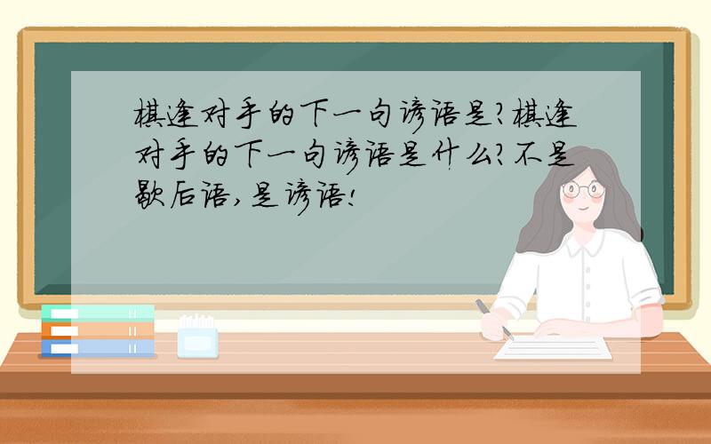 棋逢对手的下一句谚语是?棋逢对手的下一句谚语是什么?不是歇后语,是谚语!