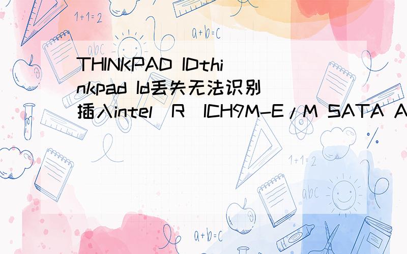 THINKPAD IDthinkpad Id丢失无法识别插入intel(R)ICH9M-E/M SATA ACHI Controller的设备是什么原因,该怎么办