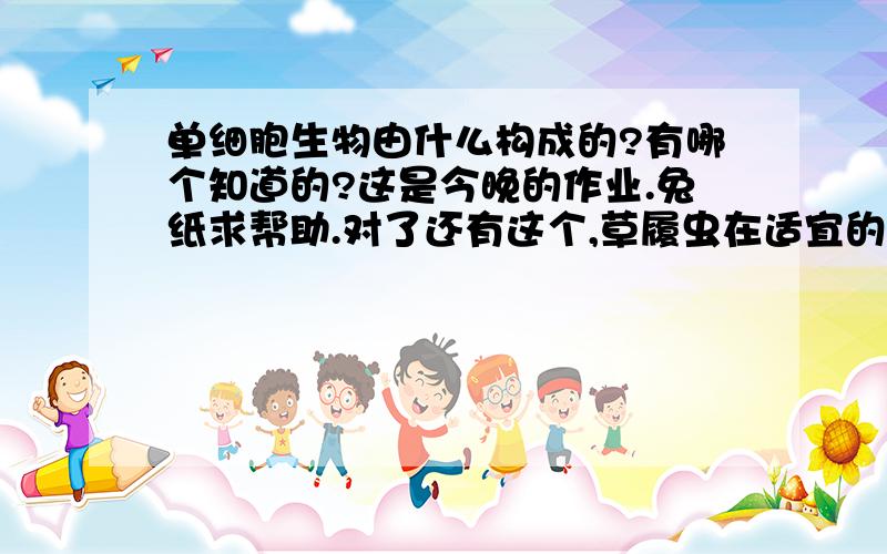 单细胞生物由什么构成的?有哪个知道的?这是今晚的作业.兔纸求帮助.对了还有这个,草履虫在适宜的环境中通过什么进行生殖