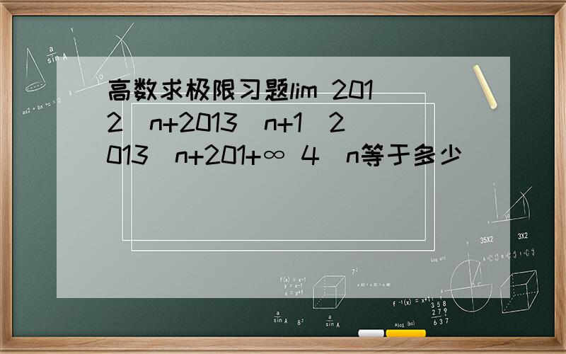 高数求极限习题lim 2012^n+2013^n+1／2013^n+201+∞ 4^n等于多少
