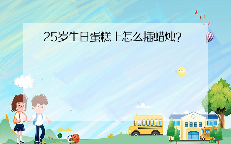 25岁生日蛋糕上怎么插蜡烛?