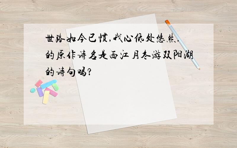 世路如今已惯,我心低处悠然.的原作诗名是西江月冬游双阳湖的诗句吗?