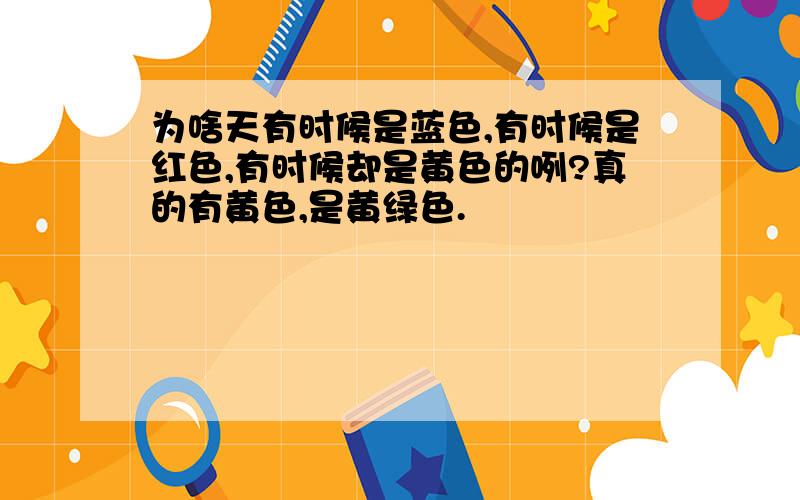 为啥天有时候是蓝色,有时候是红色,有时候却是黄色的咧?真的有黄色,是黄绿色.