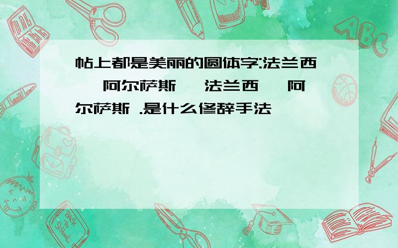 帖上都是美丽的圆体字:法兰西 ,阿尔萨斯 ,法兰西 ,阿尔萨斯 .是什么修辞手法