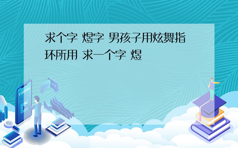 求个字 煜字 男孩子用炫舞指环所用 求一个字 煜