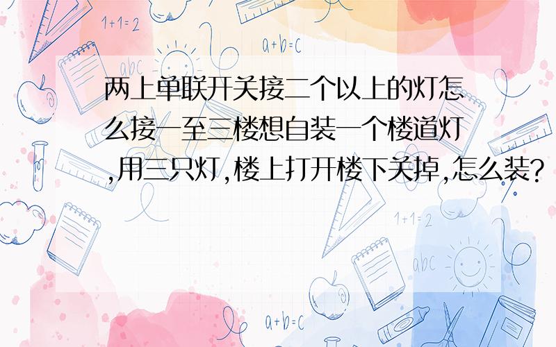 两上单联开关接二个以上的灯怎么接一至三楼想自装一个楼道灯,用三只灯,楼上打开楼下关掉,怎么装?