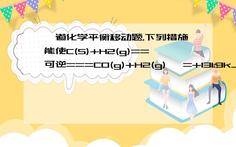 一道化学平衡移动题.下列措施能使C(S)+H2(g)==可逆===CO(g)+H2(g) △=+131.3kJ/mol的正反应速率增大的是 .A增加C（s）的量.B.降温C 升温 D 充入HI答案是CD.D为什么是对的,生成氢气反应不向逆反应方向进