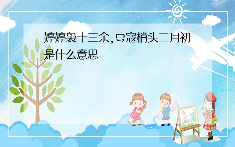 婷婷袅十三余,豆寇梢头二月初是什么意思