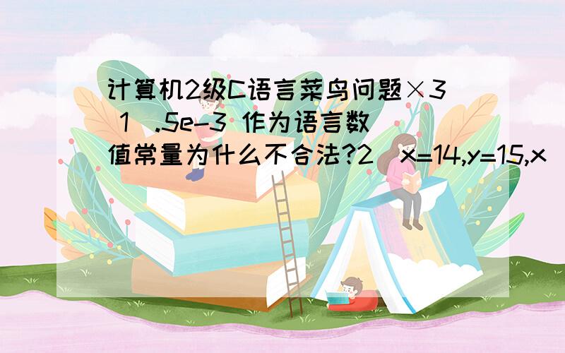 计算机2级C语言菜鸟问题×3 1）.5e-3 作为语言数值常量为什么不合法?2）x=14,y=15,x||y为真?why?3）(w)?(--x):(++y)的等价表达式是w!=0.why?这个完全不懂看了2楼,还有2个疑问：||是逻辑或 为什么x||y会等