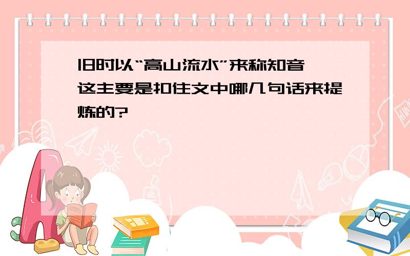 旧时以“高山流水”来称知音,这主要是扣住文中哪几句话来提炼的?