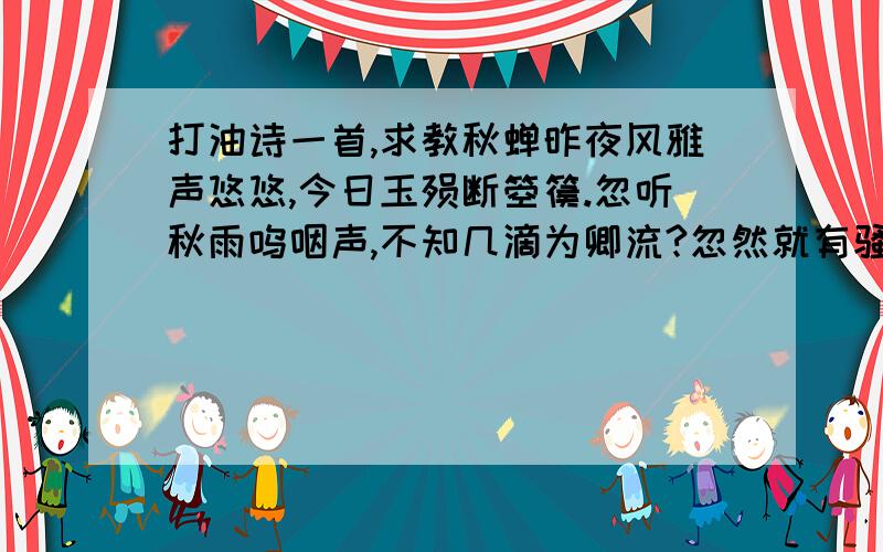 打油诗一首,求教秋蝉昨夜风雅声悠悠,今日玉殒断箜篌.忽听秋雨呜咽声,不知几滴为卿流?忽然就有骚性了,就憋出这几十个字.虽然知道读着不通,但就是不知道哪里出问题了.自忖没读几年书,再