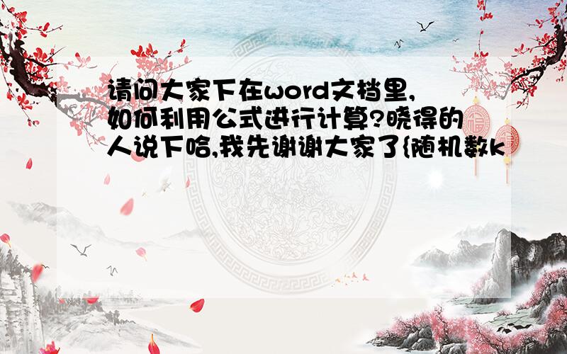 请问大家下在word文档里,如何利用公式进行计算?晓得的人说下哈,我先谢谢大家了{随机数k