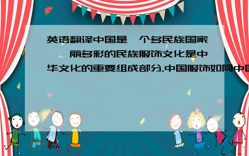 英语翻译中国是一个多民族国家,绚丽多彩的民族服饰文化是中华文化的重要组成部分.中国服饰如同中国文化,是各民族互相渗透及影响而生成的,在中国这个广袤的大地上,56个民族劳动创造,