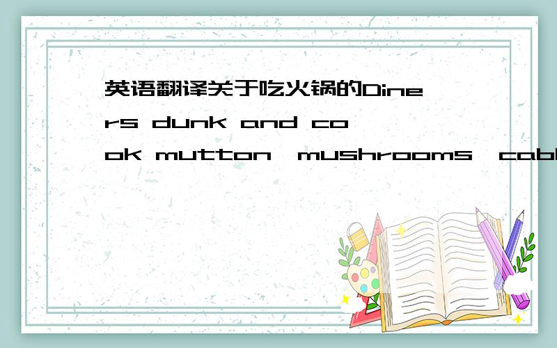 英语翻译关于吃火锅的Diners dunk and cook mutton,mushrooms,cabbage,brains,fish,tofu,and noodles in the broth before dipping them in a sauce made of seaame oil.and pioppy nut paste.主要是brains,noodles和pioppy nut paste怎么翻译?