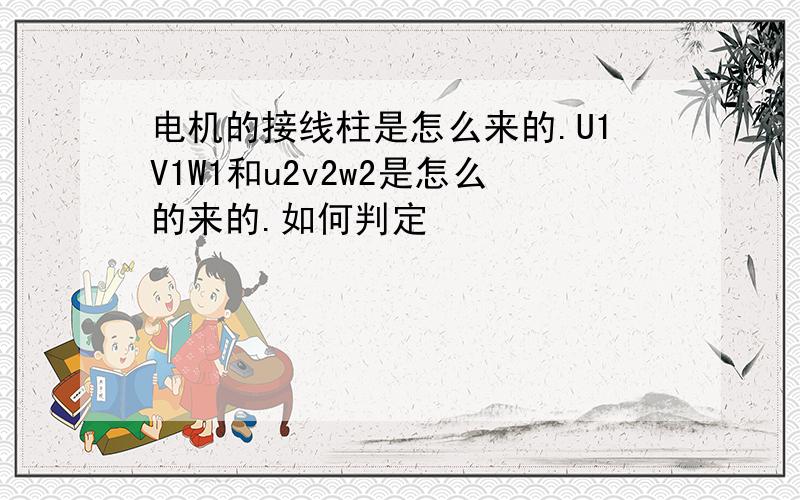 电机的接线柱是怎么来的.U1V1W1和u2v2w2是怎么的来的.如何判定