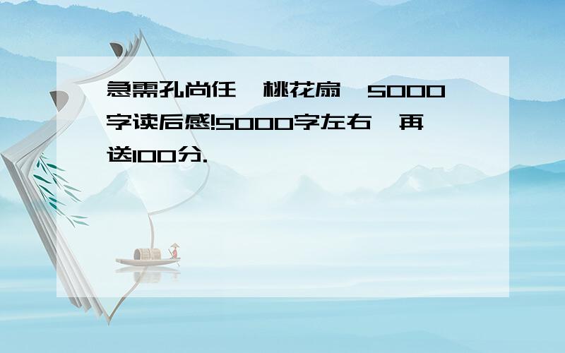 急需孔尚任《桃花扇》5000字读后感!5000字左右,再送100分.