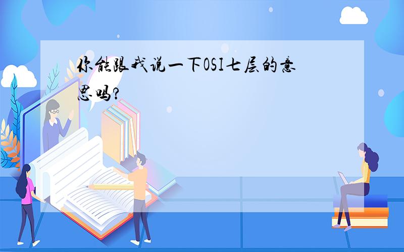 你能跟我说一下OSI七层的意思吗?