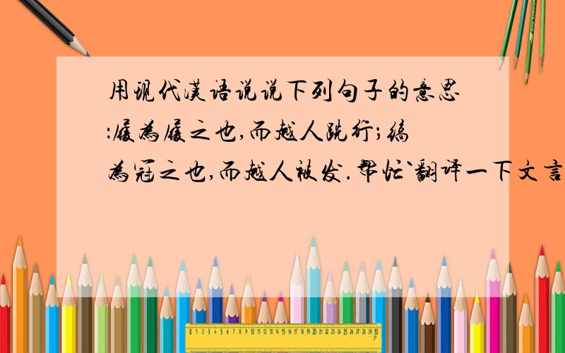 用现代汉语说说下列句子的意思：履为履之也,而越人跣行；缟为冠之也,而越人被发.帮忙`翻译一下文言文`