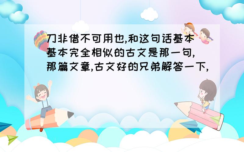 刀非借不可用也,和这句话基本基本完全相似的古文是那一句,那篇文章,古文好的兄弟解答一下,