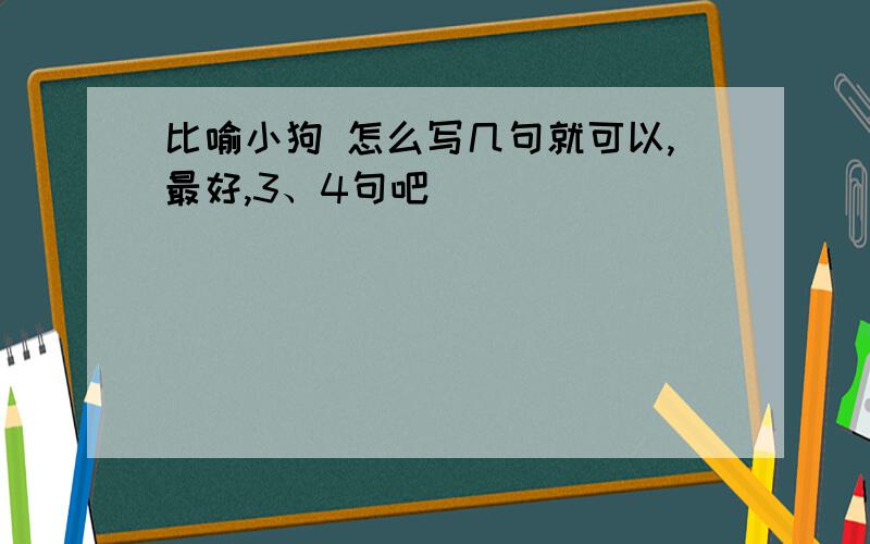 比喻小狗 怎么写几句就可以,最好,3、4句吧