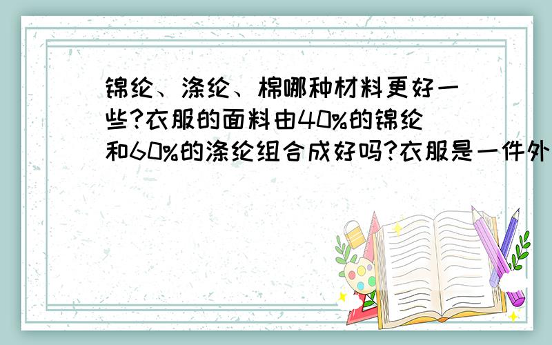 锦纶、涤纶、棉哪种材料更好一些?衣服的面料由40%的锦纶和60%的涤纶组合成好吗?衣服是一件外套,这样的衣服质量如何呢?