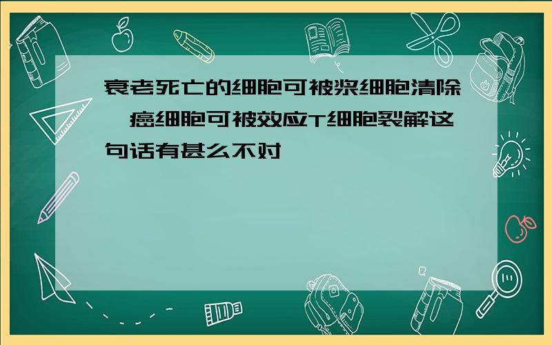 衰老死亡的细胞可被浆细胞清除,癌细胞可被效应T细胞裂解这句话有甚么不对