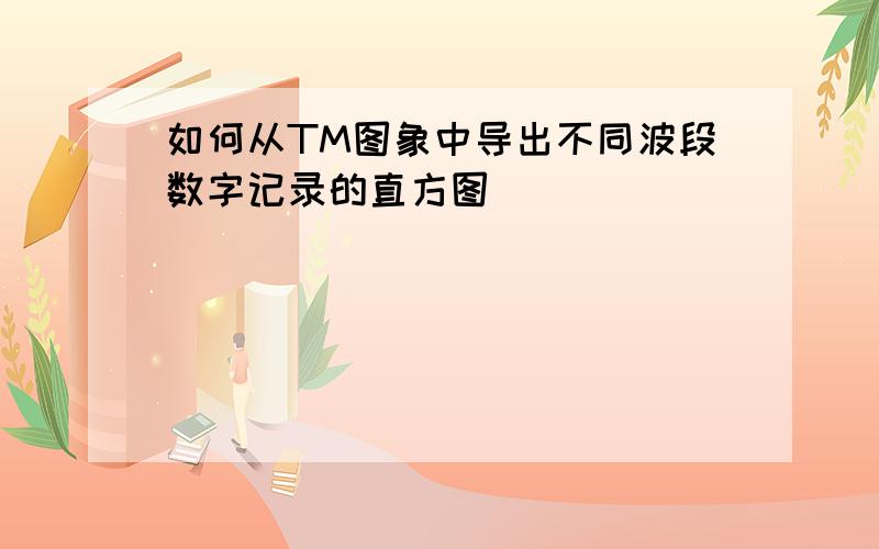 如何从TM图象中导出不同波段数字记录的直方图