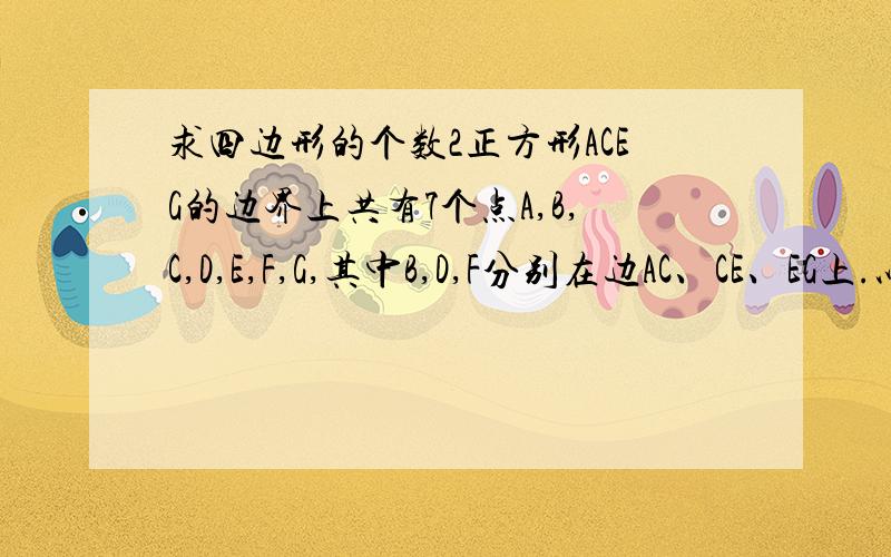 求四边形的个数2正方形ACEG的边界上共有7个点A,B,C,D,E,F,G,其中B,D,F分别在边AC、CE、EG上.以这7个点的4个点为顶点组成的不同的四边形的个数等于?.A.16 B.20 C.23 D.35