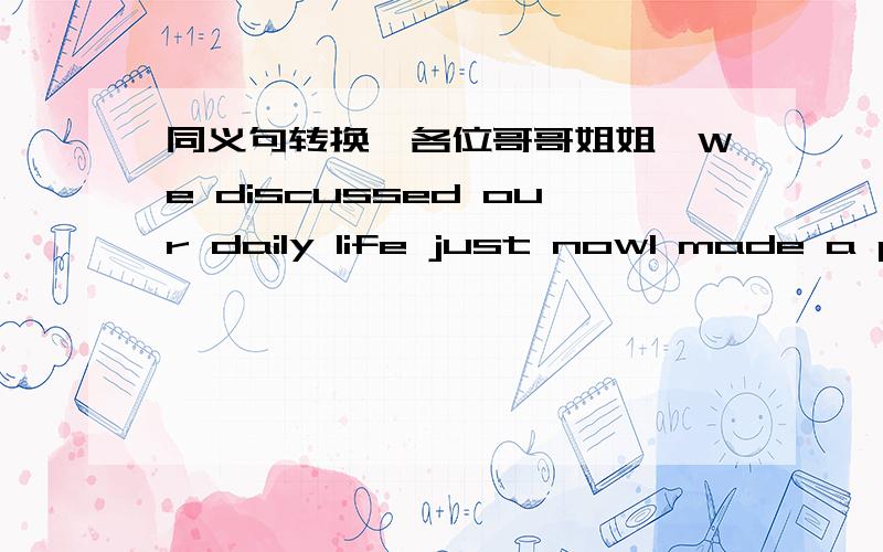 同义句转换,各位哥哥姐姐,We discussed our daily life just nowI made a phone call to my friend last week My dad collects me from school every dayI didn’t go back home last nightDid you go to a club?Lot's of classmates ask me to assist them