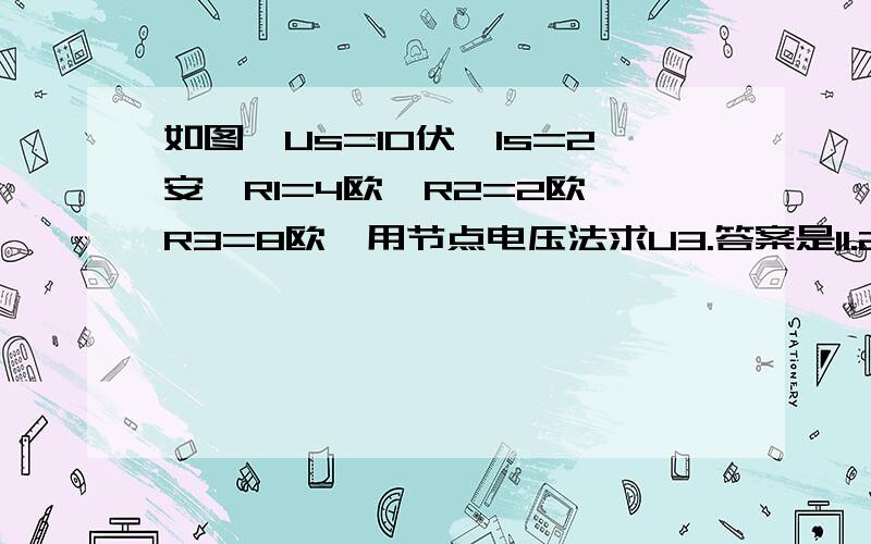 如图,Us=10伏,Is=2安,R1=4欧,R2=2欧,R3=8欧,用节点电压法求U3.答案是11.2伏.请细化说明,