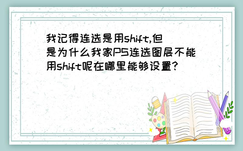 我记得连选是用shift,但是为什么我家PS连选图层不能用shift呢在哪里能够设置?