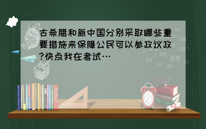 古希腊和新中国分别采取哪些重要措施来保障公民可以参政议政?快点我在考试…