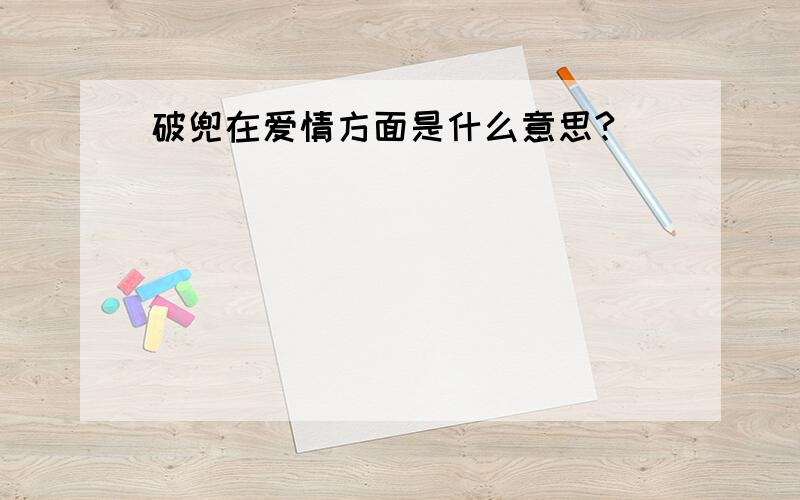 破兜在爱情方面是什么意思?