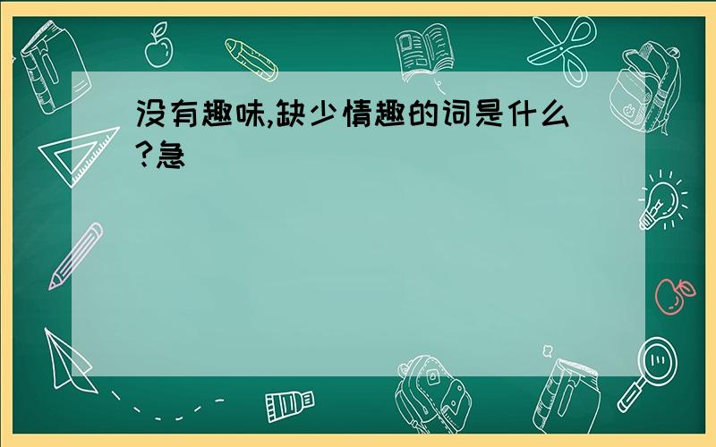 没有趣味,缺少情趣的词是什么?急