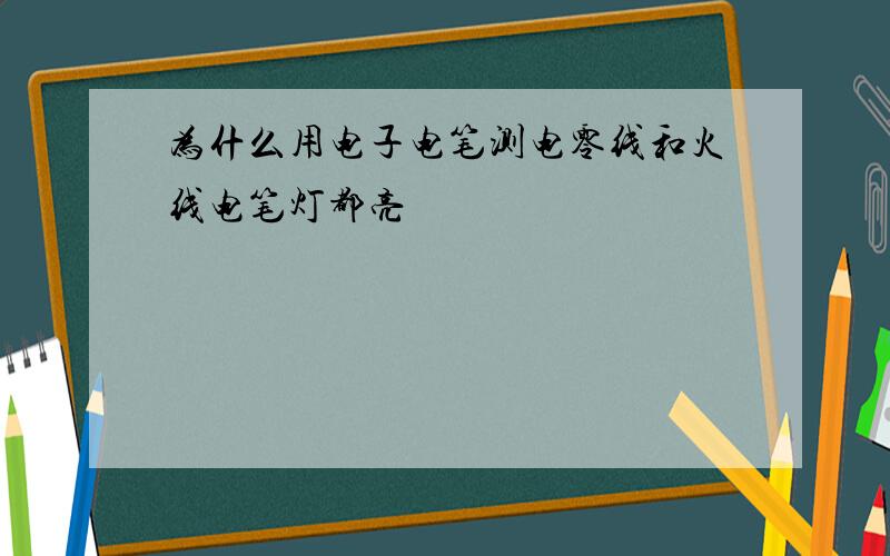 为什么用电子电笔测电零线和火线电笔灯都亮